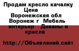 Продам кресло-качалку. › Цена ­ 8 500 - Воронежская обл., Воронеж г. Мебель, интерьер » Диваны и кресла   